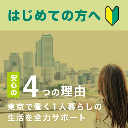 初めての方へ 安心の4つの理由 東京で働く1人暮らしの生活を全力サポート